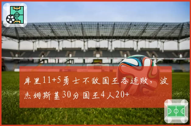 库里11+5勇士不敌国王吞连败，波杰姆斯基30分国王4人20+