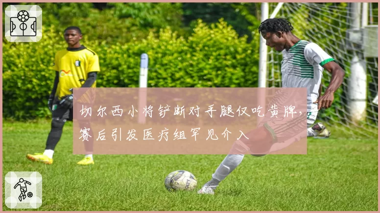 切尔西小将铲断对手腿仅吃黄牌,赛后引发医疗组罕见介入