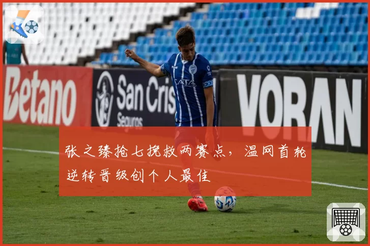 张之臻抢七挽救两赛点，温网首轮逆转晋级创个人最佳