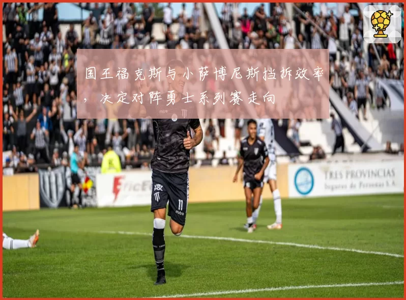 国王福克斯与小萨博尼斯挡拆效率,决定对阵勇士系列赛走向