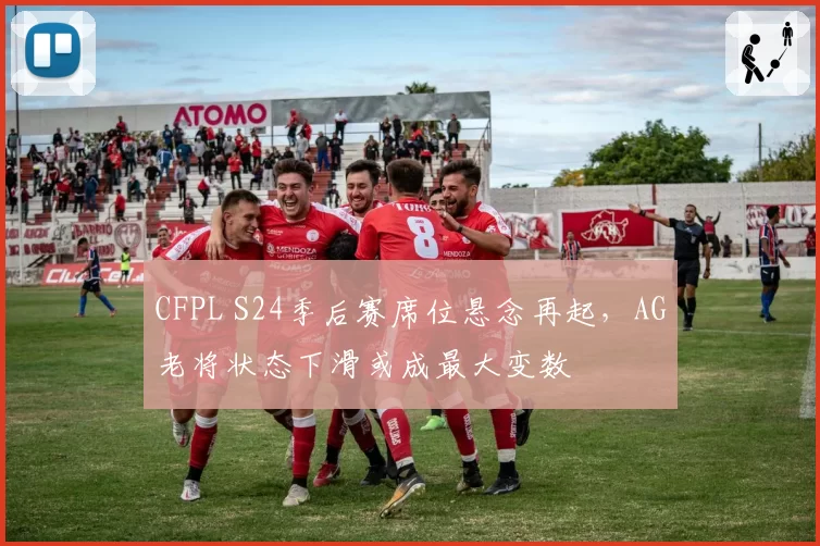 CFPL S24季后赛席位悬念再起，AG老将状态下滑或成最大变数