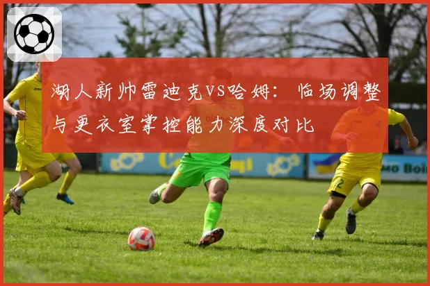 湖人新帅雷迪克vs哈姆：临场调整与更衣室掌控能力深度对比