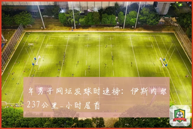 年男子网坛发球时速榜：伊斯内尔237公里_小时居首