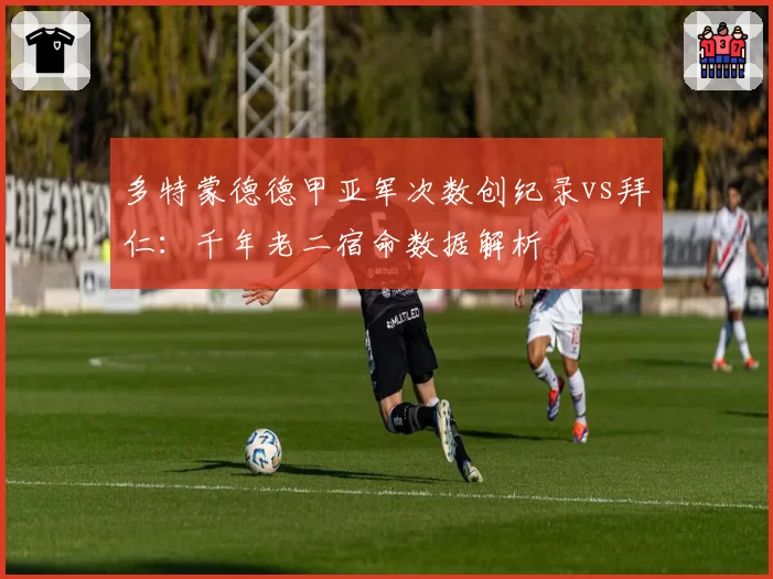 多特蒙德德甲亚军次数创纪录vs拜仁:千年老二宿命数据解析
