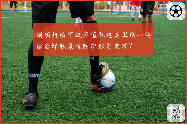 胡明轩防守效率值冠绝后卫线,他能否蝉联最佳防守球员奖项?