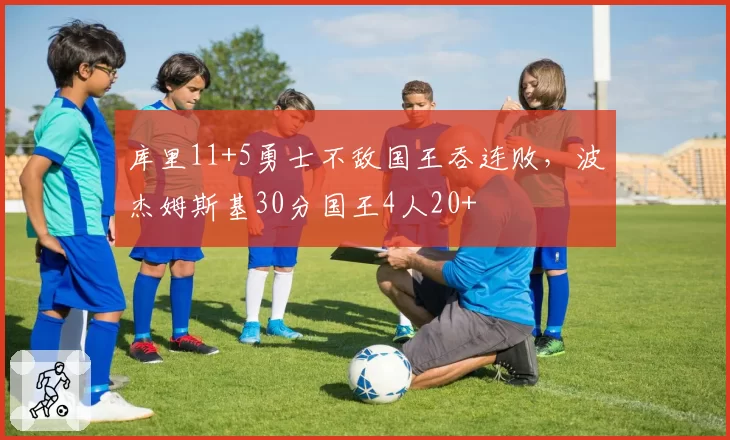 库里11+5勇士不敌国王吞连败，波杰姆斯基30分国王4人20+