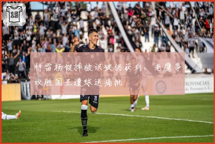 特雷杨假摔被识破仍获利，老鹰争议胜国王遭球迷痛批