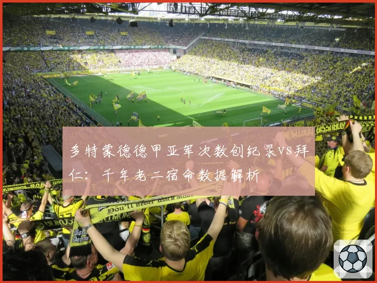 多特蒙德德甲亚军次数创纪录vs拜仁:千年老二宿命数据解析