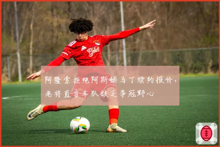 阿隆索拒绝阿斯顿马丁续约报价，老将直言车队缺乏争冠野心
