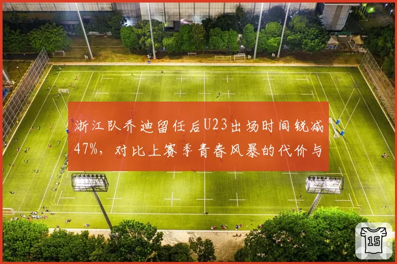 浙江队乔迪留任后U23出场时间锐减47%，对比上赛季青春风暴的代价与取舍