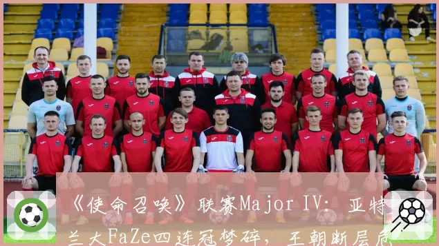 《使命召唤》联赛Major IV：亚特兰大FaZe四连冠梦碎，王朝断层危机已现？