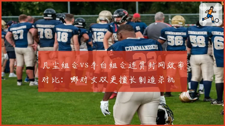 凡尘组合vs李白组合连贯封网效率对比:哪对女双更擅长制造杀机