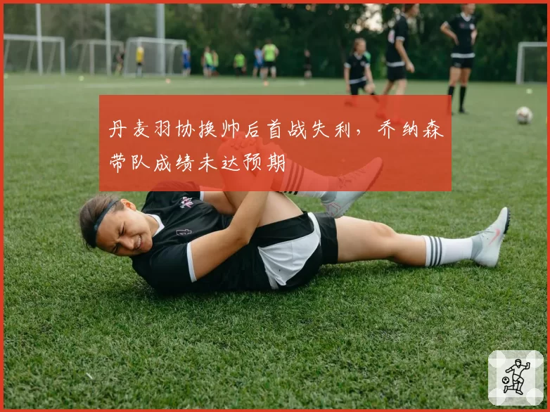 丹麦羽协换帅后首战失利,乔纳森带队成绩未达预期
